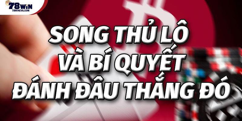 Song thủ lô và bí quyết đánh đâu thắng đó